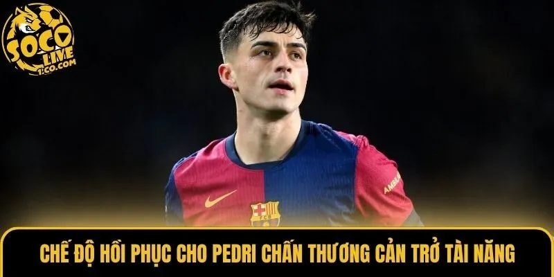 Chế độ hồi phục cho Pedri chấn thương cản trở tài năng