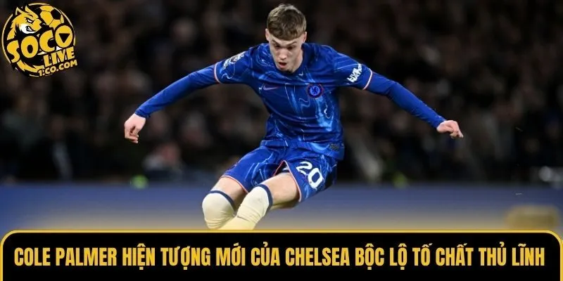 Cole Palmer hiện tượng mới của Chelsea có kỹ năng xử lý đẳng cấp