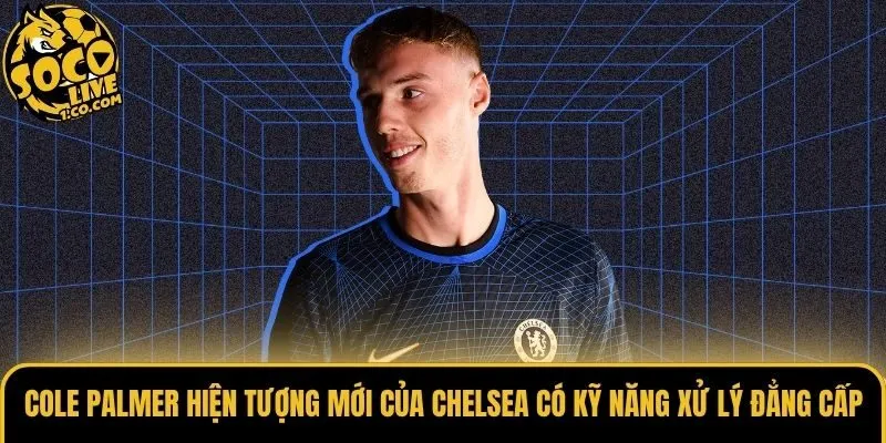 Cole Palmer hiện tượng mới của Chelsea bộc lộ tố chất thủ lĩnh 