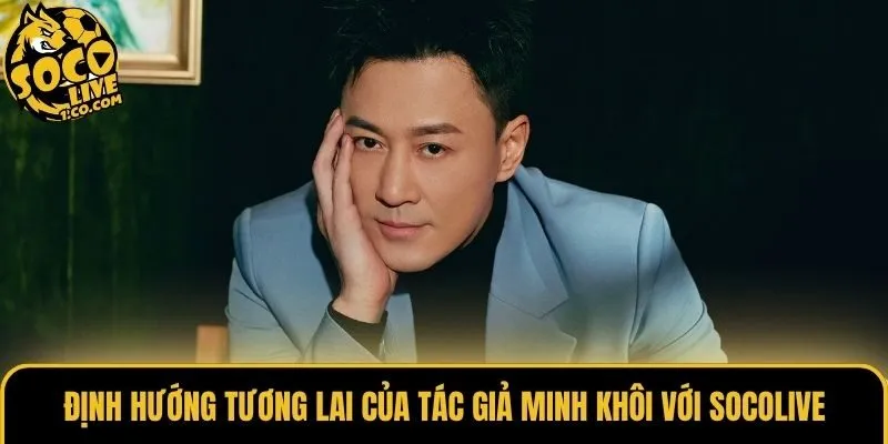 Định hướng tương lai của tác giả Minh Khôi với Socolive