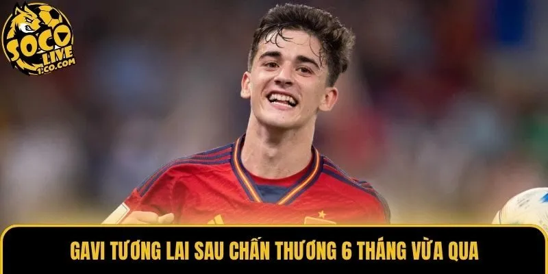 Gavi tương lai sau chấn thương 6 tháng vừa qua
