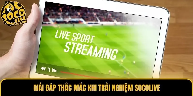 Giải đáp thắc mắc khi trải nghiệm Socolive