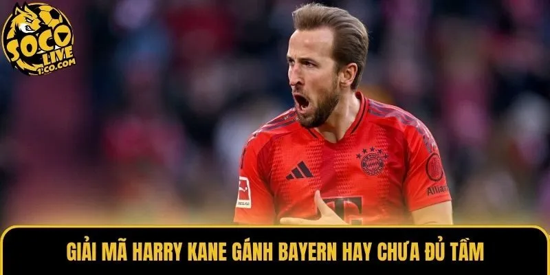Giải mã Harry Kane gánh Bayern hay chưa đủ tầm