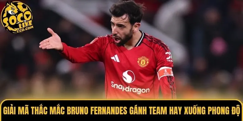 Giải mã thắc mắc Bruno Fernandes gánh team hay xuống phong độ