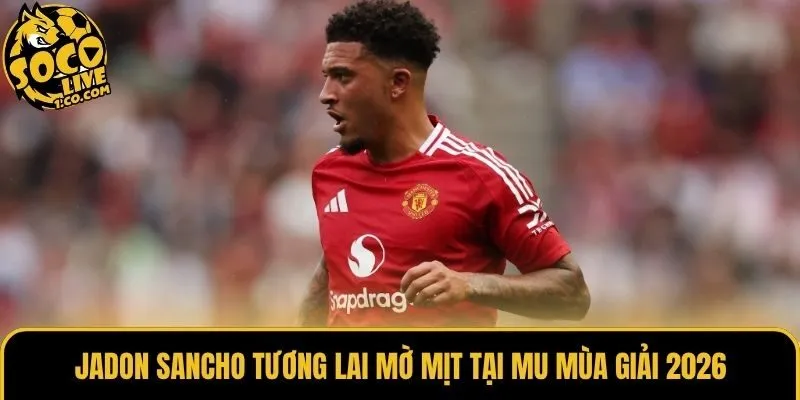 Jadon Sancho tương lai mờ mịt tại MU mùa giải 2026