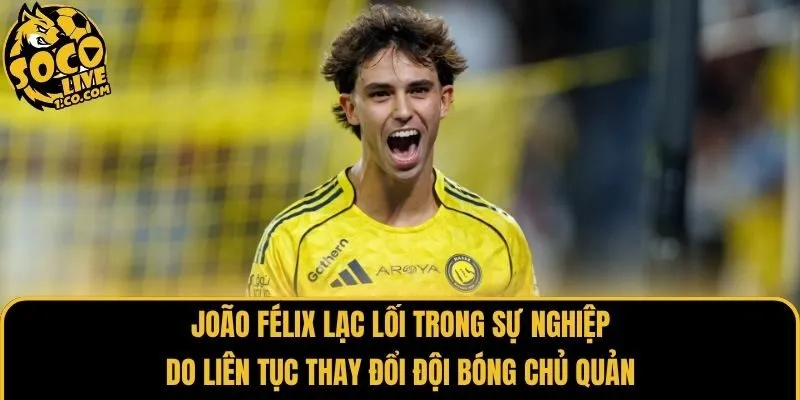 João Félix lạc lối trong sự nghiệp do liên tục thay đổi đội bóng chủ quản