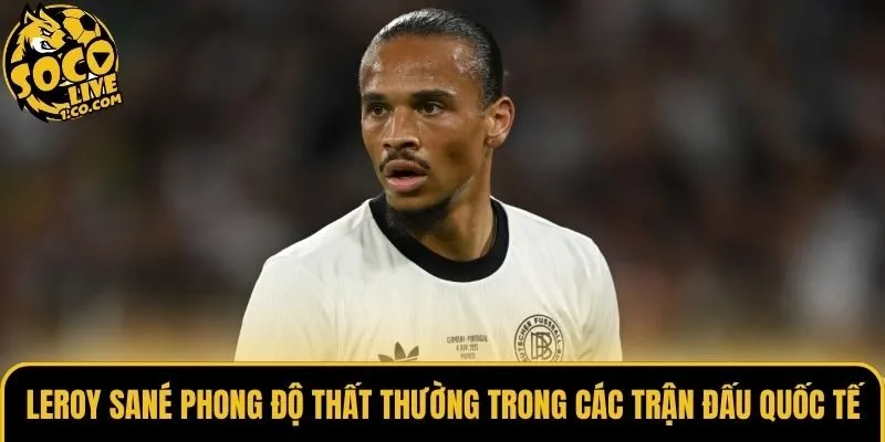 Leroy Sané phong độ thất thường trong các trận đấu quốc tế