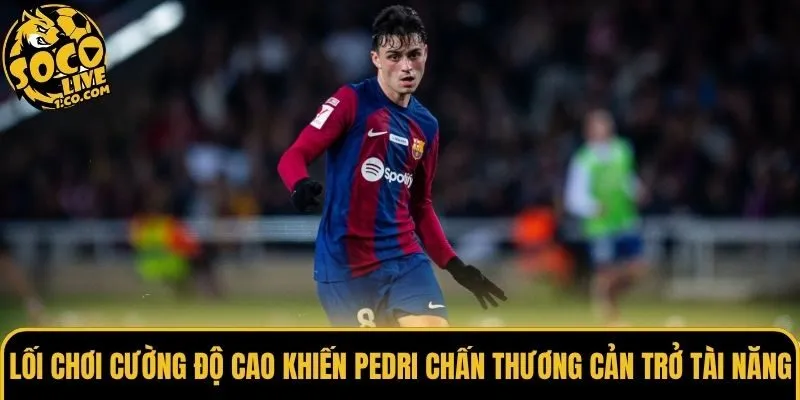 Lối chơi cường độ cao khiến Pedri chấn thương cản trở tài năng