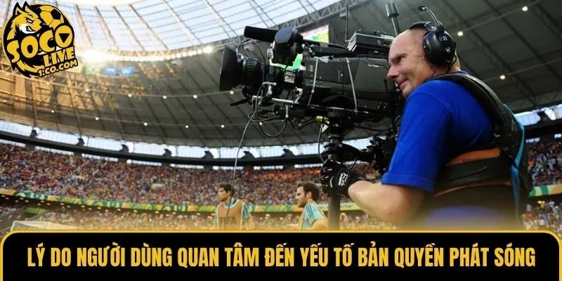 Lý do người dùng quan tâm đến yếu tố bản quyền phát sóng