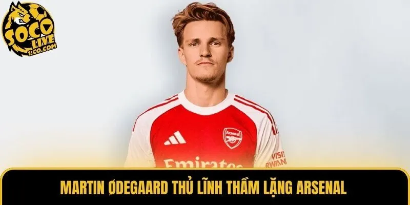 Martin Ødegaard thủ lĩnh thầm lặng Arsenal