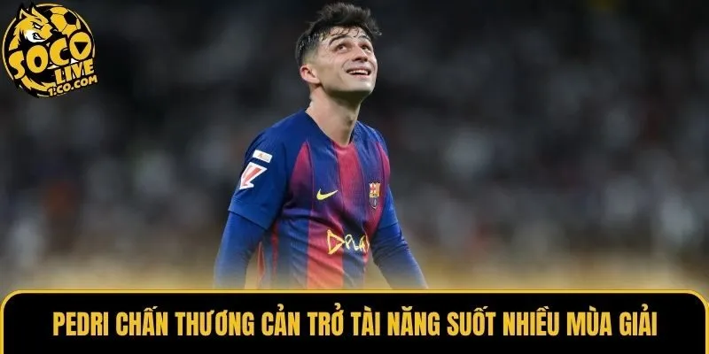 Pedri chấn thương cản trở tài năng suốt nhiều mùa giải