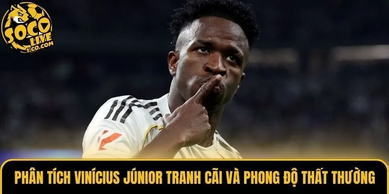 Phân tích Vinícius Júnior tranh cãi và phong độ thất thường