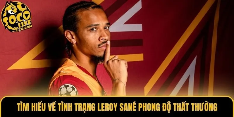 Tìm hiểu về tình trạng Leroy Sané phong độ thất thường