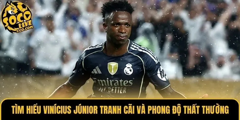 Tìm hiểu Vinícius Júnior tranh cãi và phong độ thất thường