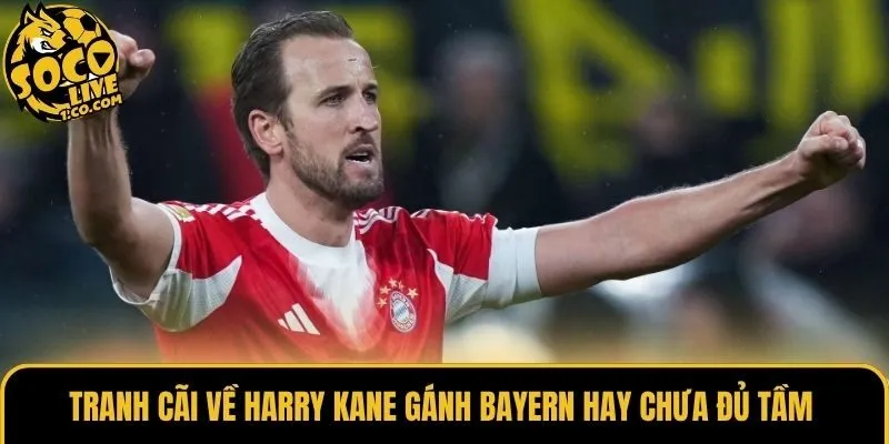Tranh cãi về Harry Kane gánh Bayern hay chưa đủ tầm