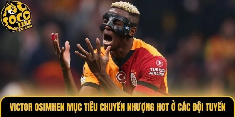 Victor Osimhen mục tiêu chuyển nhượng hot ở các đội tuyển